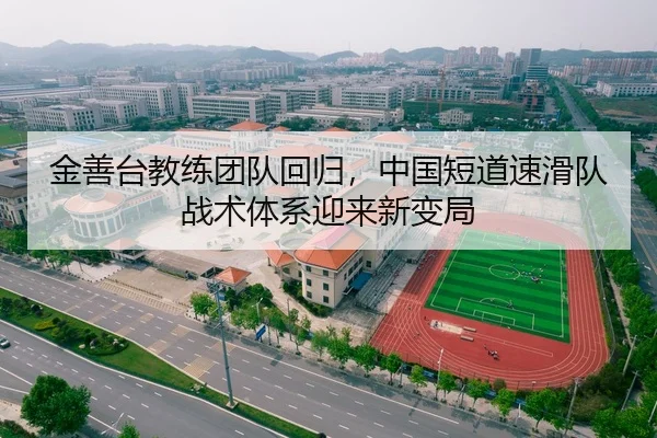 金善台教练团队回归，中国短道速滑队战术体系迎来新变局
