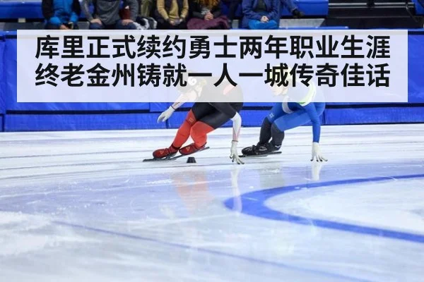 库里正式续约勇士两年职业生涯终老金州铸就一人一城传奇佳话