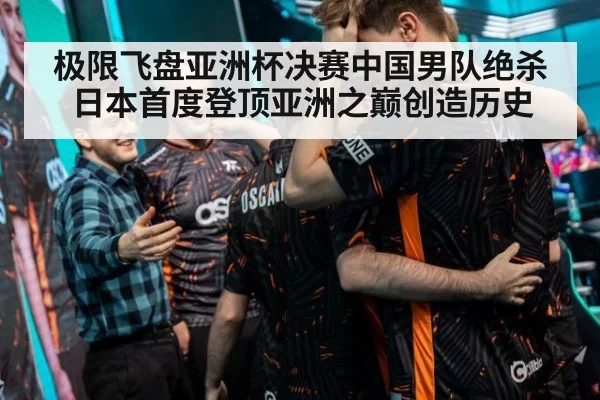极限飞盘亚洲杯决赛中国男队绝杀日本首度登顶亚洲之巅创造历史