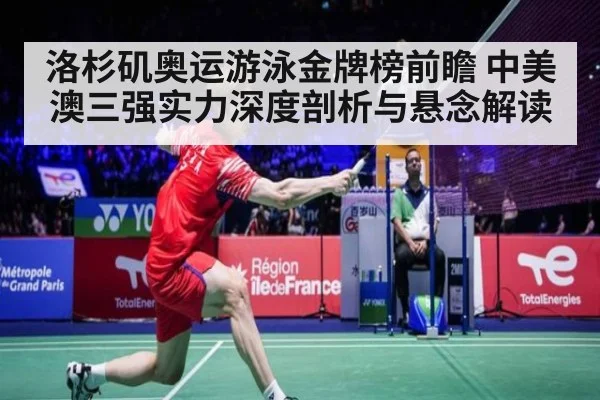 洛杉矶奥运游泳金牌榜前瞻 中美澳三强实力深度剖析与悬念解读