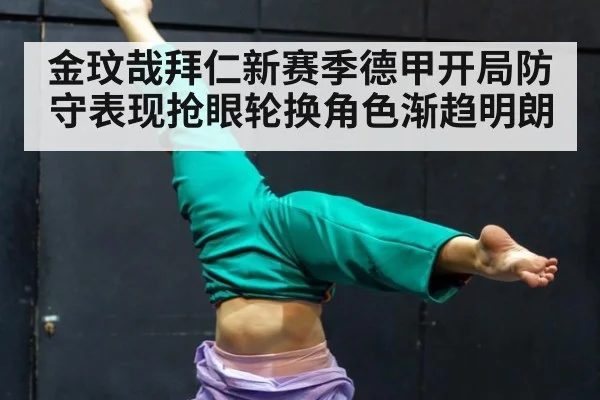 金玟哉拜仁新赛季德甲开局防守表现抢眼轮换角色渐趋明朗
