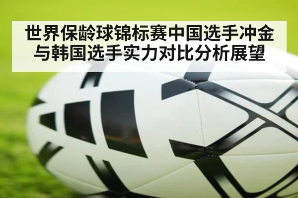 世界保龄球锦标赛中国选手冲金与韩国选手实力对比分析展望