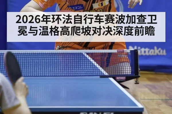 2026年环法自行车赛波加查卫冕与温格高爬坡对决深度前瞻